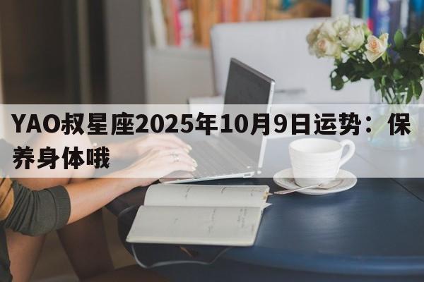 YAO叔星座2025年10月9日运势：保养身体哦