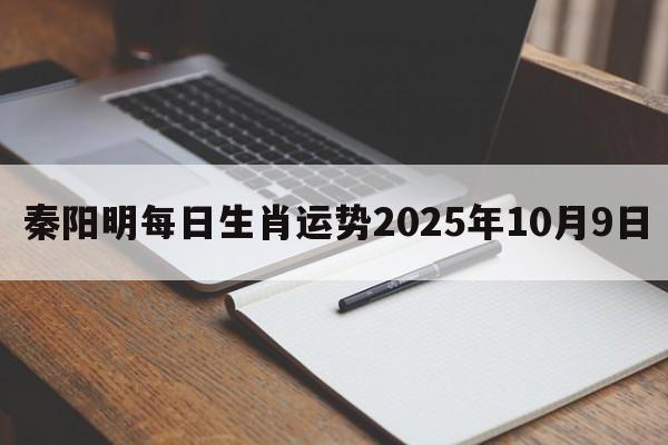 秦阳明每日生肖运势2025年10月9日