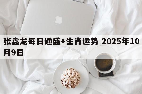 张鑫龙每日通盛+生肖运势 2025年10月9日