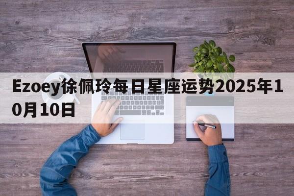 Ezoey徐佩玲每日星座运势2025年10月10日