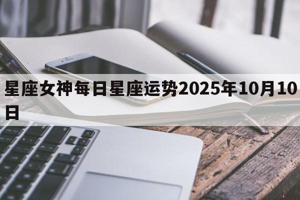 星座女神每日星座运势2025年10月10日