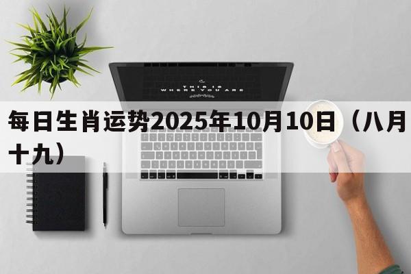 每日生肖运势2025年10月10日(八月十九) 每日生肖运势2025年10月10日(八月十九)