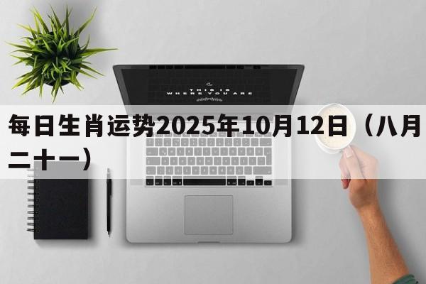 每日生肖运势2025年10月12日（八月二十一）