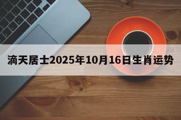 滴天居士2025年10月16日生肖运势