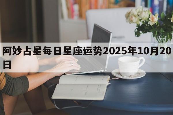 阿妙占星每日星座运势2025年10月20日