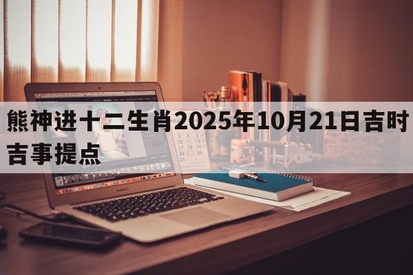 熊神进十二生肖2025年10月21日吉时吉事提点