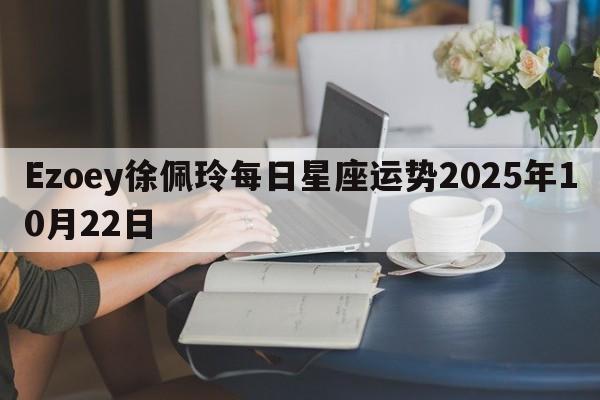 Ezoey徐佩玲每日星座运势2025年10月22日