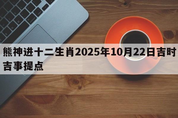 熊神进十二生肖2025年10月22日吉时吉事提点