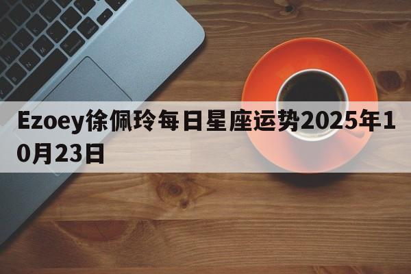 Ezoey徐佩玲每日星座运势2025年10月23日