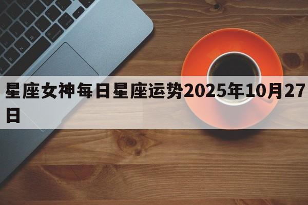 星座女神每日星座运势2025年10月27日