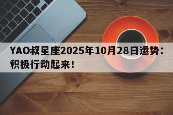YAO叔星座2025年10月28日运势：积极行动起来！