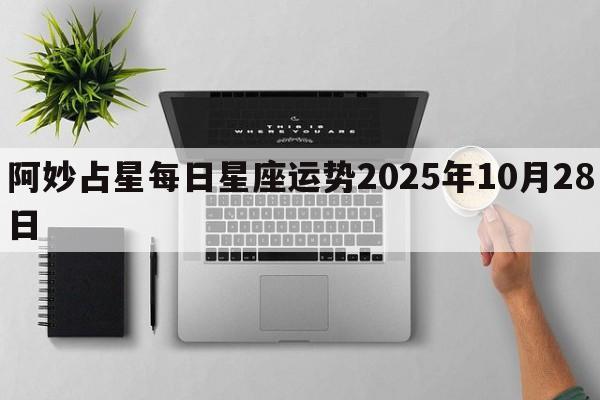 阿妙占星每日星座运势2025年10月28日