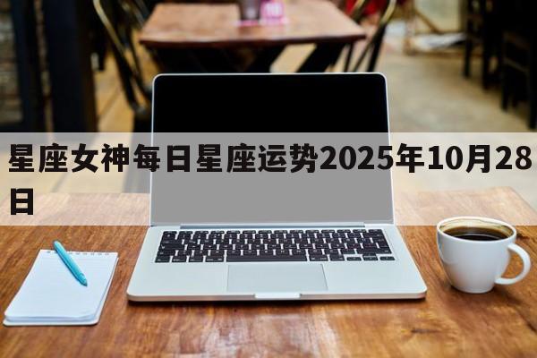 星座女神每日星座运势2025年10月28日