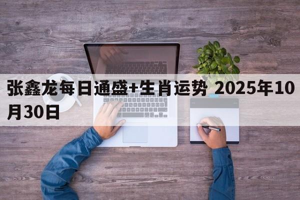 张鑫龙每日通盛+生肖运势 2025年10月30日