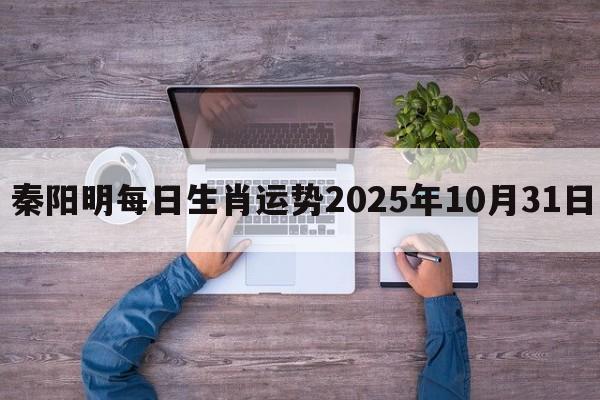 秦阳明每日生肖运势2025年10月31日