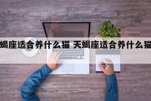 天蝎座适合养什么猫 天蝎座适合养什么猫品种