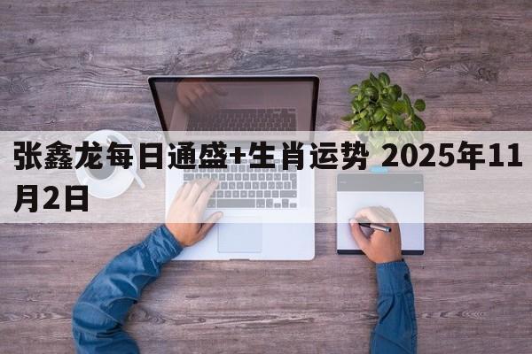 张鑫龙每日通盛+生肖运势 2025年11月2日