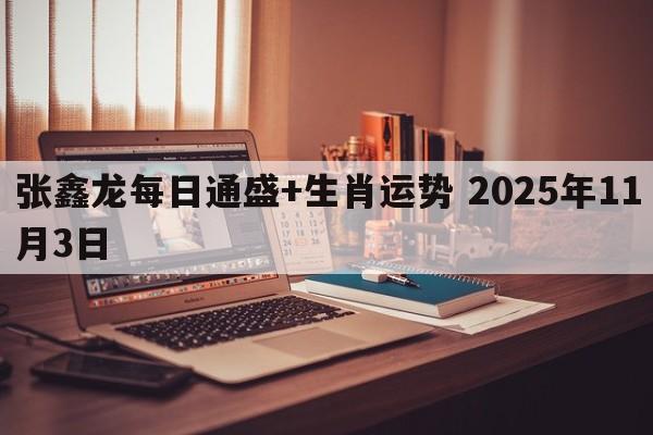 张鑫龙每日通盛+生肖运势 2025年11月3日