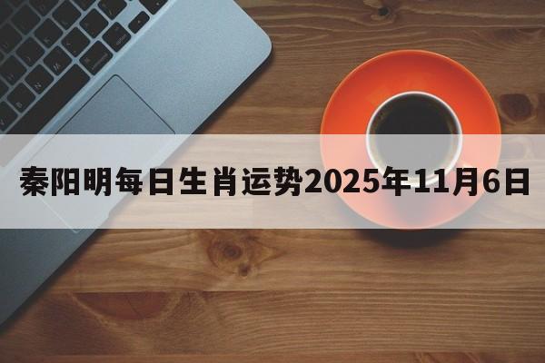 秦阳明每日生肖运势2025年11月6日