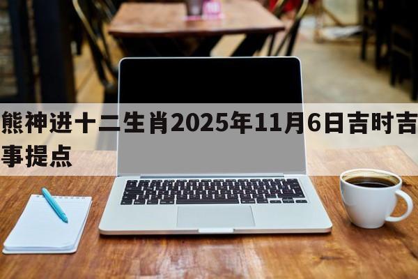 熊神进十二生肖2025年11月6日吉时吉事提点