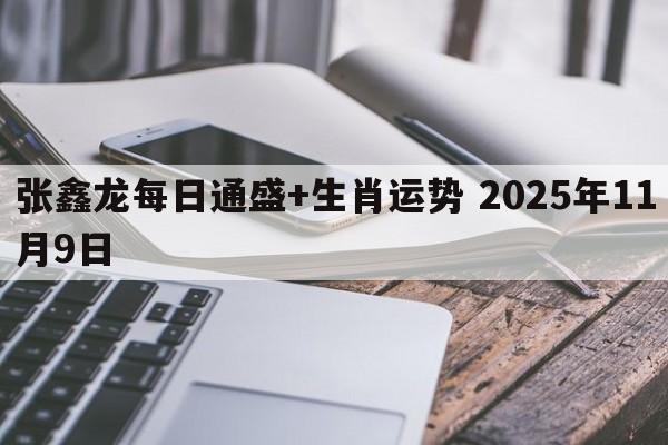 张鑫龙每日通盛+生肖运势 2025年11月9日