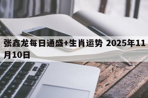 张鑫龙每日通盛+生肖运势 2025年11月10日