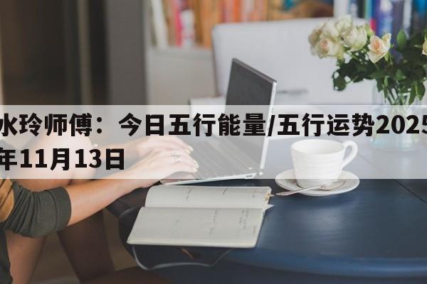 水玲师傅：今日五行能量/五行运势2025年11月13日