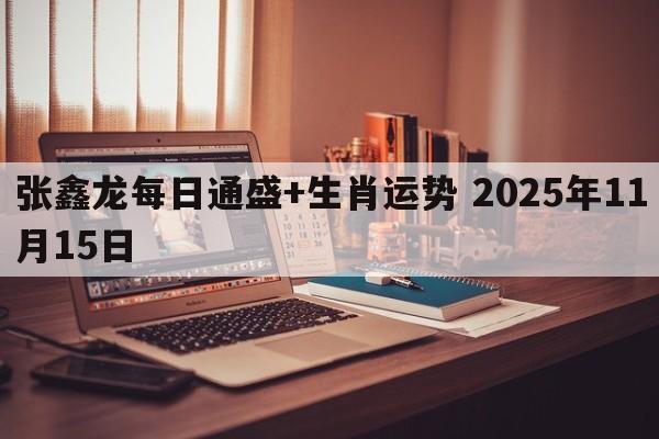 张鑫龙每日通盛+生肖运势 2025年11月15日