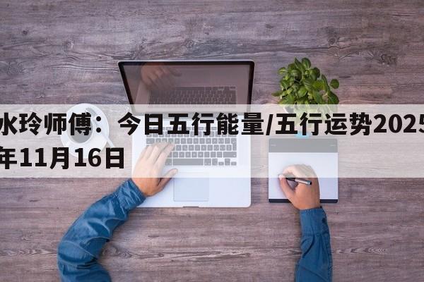 水玲师傅：今日五行能量/五行运势2025年11月16日