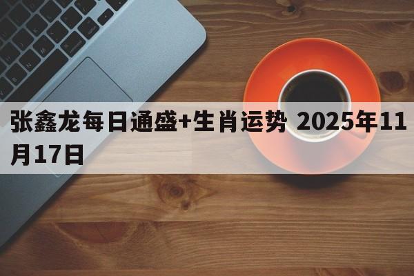 张鑫龙每日通盛+生肖运势 2025年11月17日