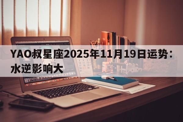 YAO叔星座2025年11月19日运势：水逆影响大