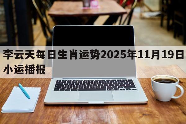 李云天每日生肖运势2025年11月19日小运播报