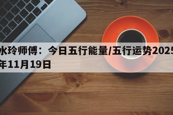 水玲师傅：今日五行能量/五行运势2025年11月19日