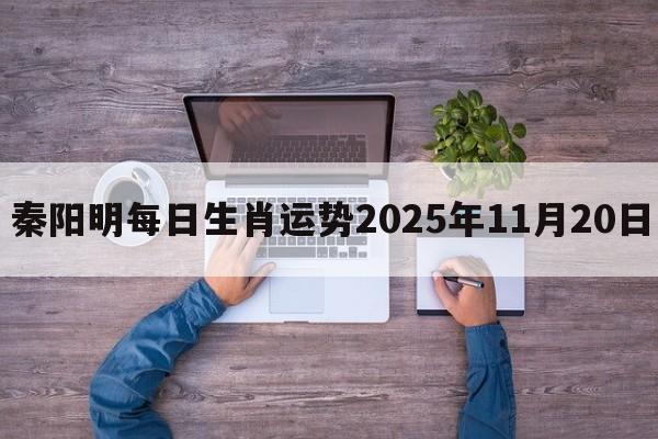 秦阳明每日生肖运势2025年11月20日