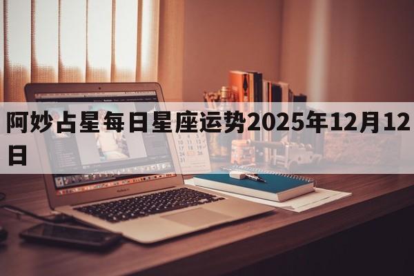 阿妙占星每日星座运势2025年12月12日