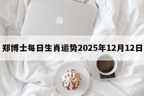 郑博士每日生肖运势2025年12月12日