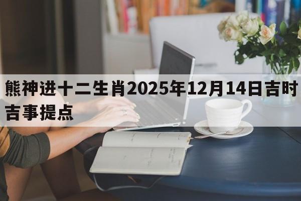 熊神进十二生肖2025年12月14日吉时吉事提点