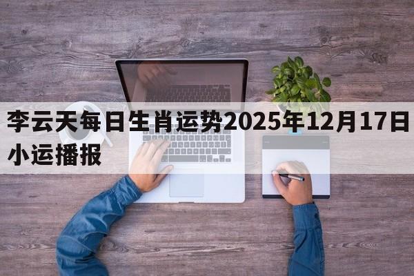李云天每日生肖运势2025年12月17日小运播报