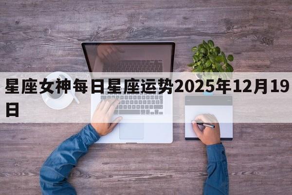 星座女神每日星座运势2025年12月19日