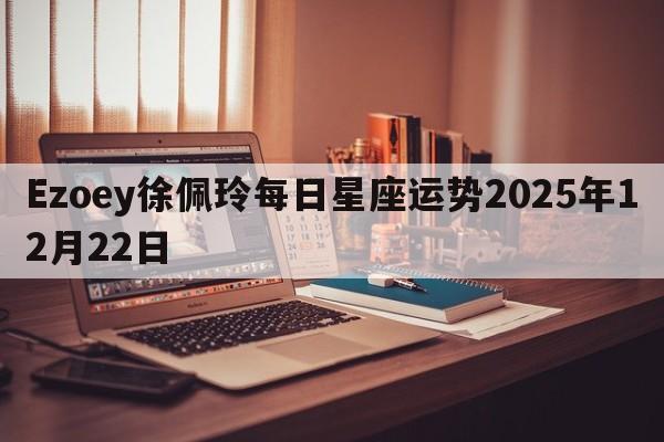 Ezoey徐佩玲每日星座运势2025年12月22日