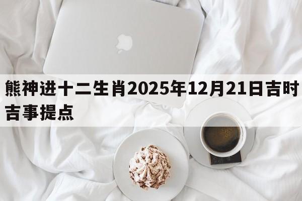 熊神进十二生肖2025年12月21日吉时吉事提点